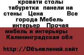 кровати,столы,табуретки, панели на стены › Цена ­ 1 500 - Все города Мебель, интерьер » Прочая мебель и интерьеры   . Калининградская обл.